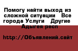 Помогу найти выход из сложной ситуации - Все города Услуги » Другие   . Адыгея респ.